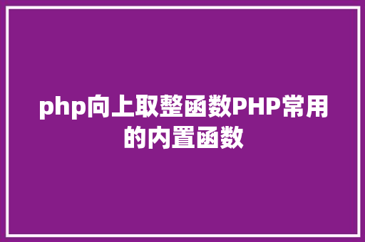 php向上取整函数PHP常用的内置函数 RESTful API