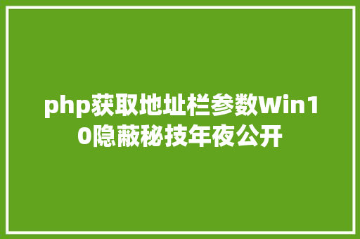 php获取地址栏参数Win10隐蔽秘技年夜公开