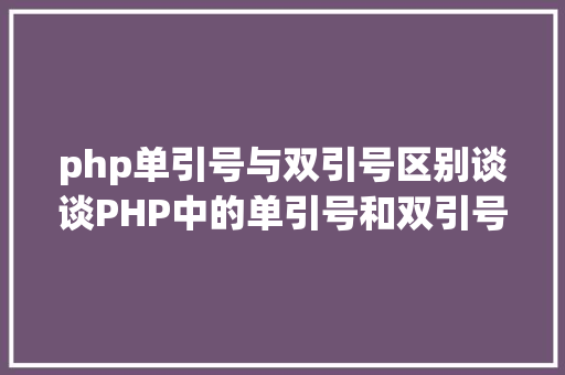 php单引号与双引号区别谈谈PHP中的单引号和双引号