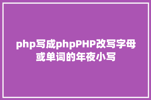 php写成phpPHP改写字母或单词的年夜小写 Bootstrap