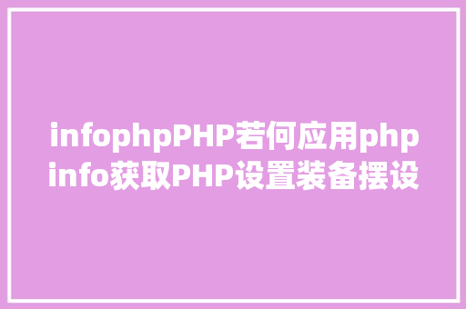 infophpPHP若何应用phpinfo获取PHP设置装备摆设信息代码示例 NoSQL