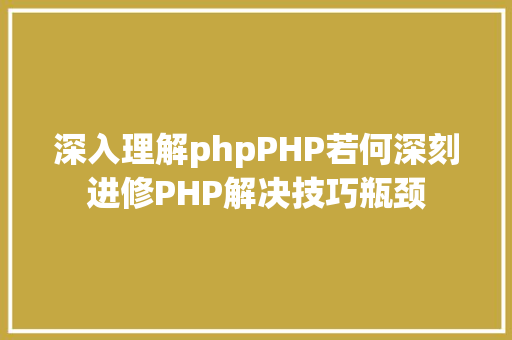 深入理解phpPHP若何深刻进修PHP解决技巧瓶颈