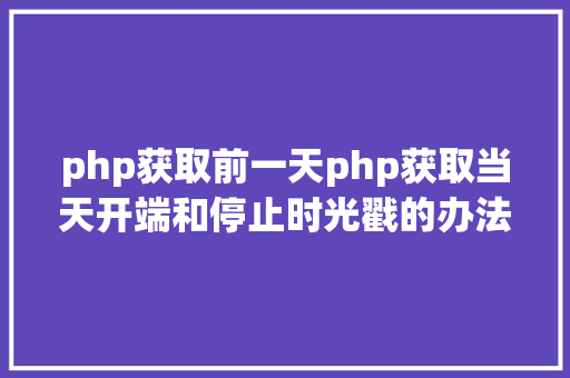 php获取前一天php获取当天开端和停止时光戳的办法 Vue.js