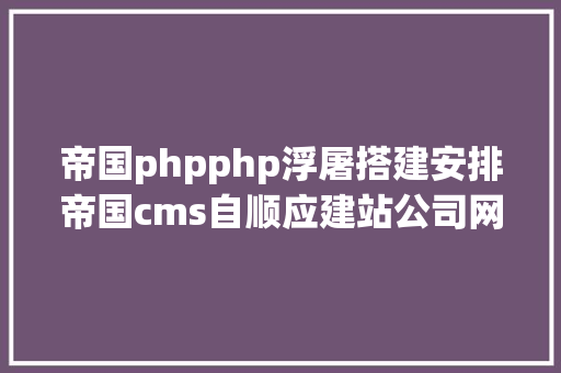 帝国phpphp浮屠搭建安排帝国cms自顺应建站公司网站php源码