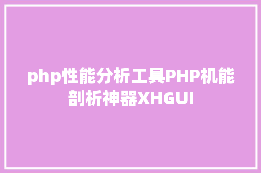 php性能分析工具PHP机能剖析神器XHGUI Webpack