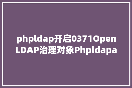 phpldap开启0371OpenLDAP治理对象Phpldapadmin的安装及应用