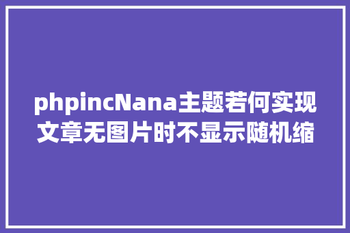 phpincNana主题若何实现文章无图片时不显示随机缩略图