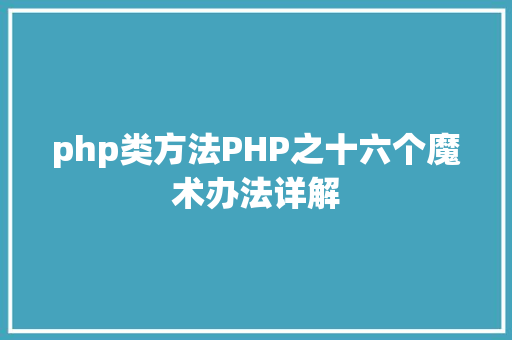 php类方法PHP之十六个魔术办法详解