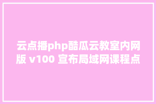 云点播php酷瓜云教室内网版 v100 宣布局域网课程点播直播平台