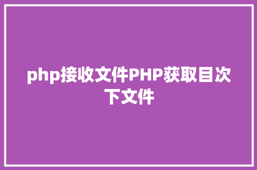 php接收文件PHP获取目次下文件 Java