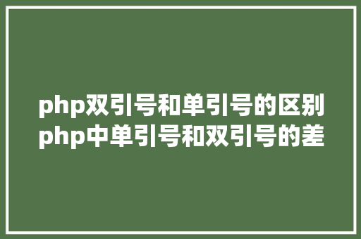 php双引号和单引号的区别php中单引号和双引号的差别