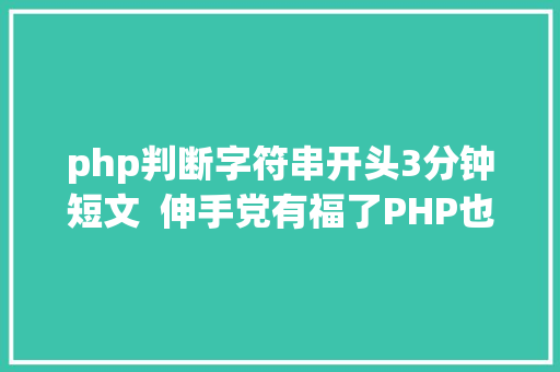 php判断字符串开头3分钟短文  伸手党有福了PHP也能用上startsWithendsWith 了 Angular