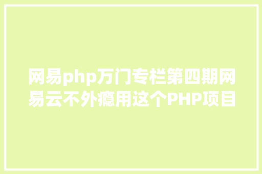 网易php万门专栏第四期网易云不外瘾用这个PHP项目给听歌体验进级