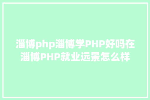 淄博php淄博学PHP好吗在淄博PHP就业远景怎么样 CSS