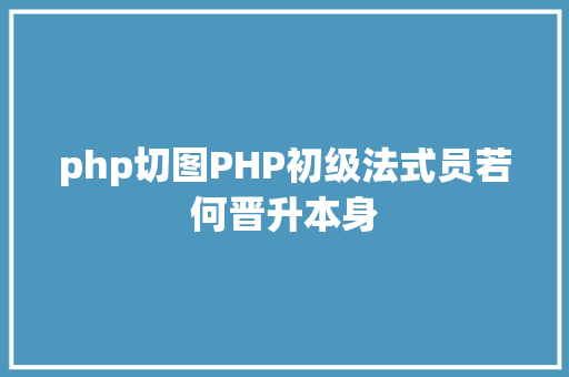 php切图PHP初级法式员若何晋升本身