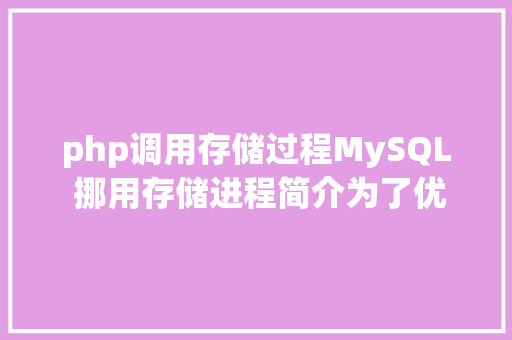 php调用存储过程MySQL 挪用存储进程简介为了优化数据库机能而出生