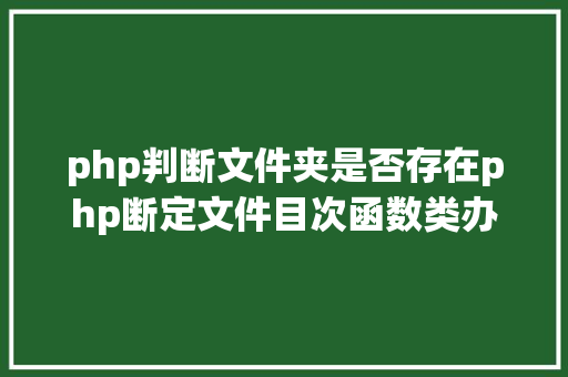 php判断文件夹是否存在php断定文件目次函数类办法变量是否存在