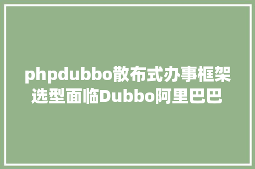 phpdubbo散布式办事框架选型面临Dubbo阿里巴巴为什么选择了HSF