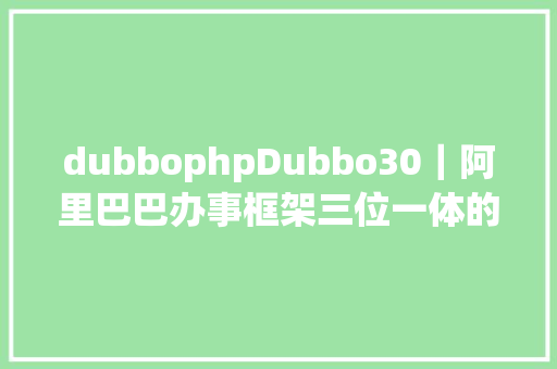 dubbophpDubbo30｜阿里巴巴办事框架三位一体的选择与实践 Bootstrap