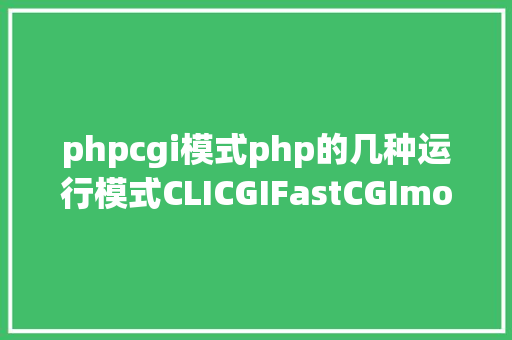 phpcgi模式php的几种运行模式CLICGIFastCGImodphp