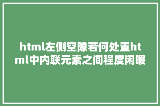 html左侧空隙若何处置html中内联元素之间程度闲暇