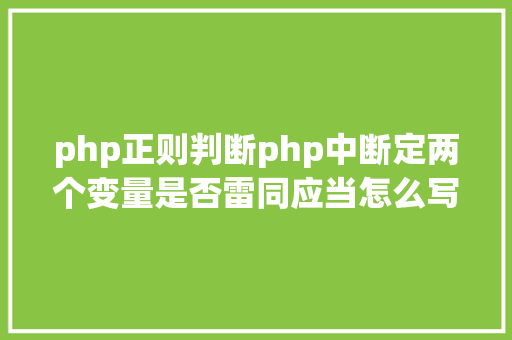 php正则判断php中断定两个变量是否雷同应当怎么写代码如下 SQL