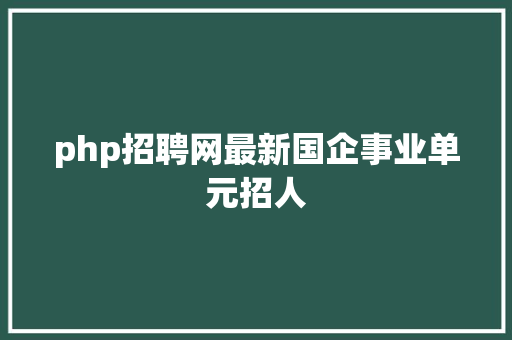 php招聘网最新国企事业单元招人