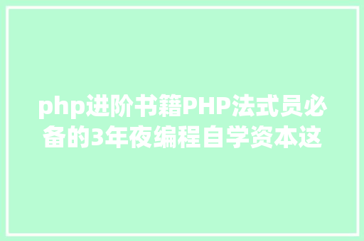 php进阶书籍PHP法式员必备的3年夜编程自学资本这些资本你都用过吗