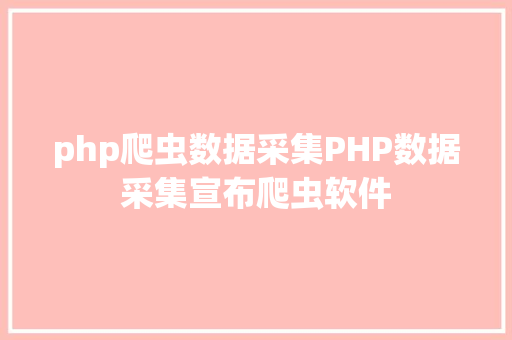 php爬虫数据采集PHP数据采集宣布爬虫软件