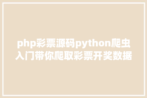 php彩票源码python爬虫入门带你爬取彩票开奖数据和写入文件操作 RESTful API