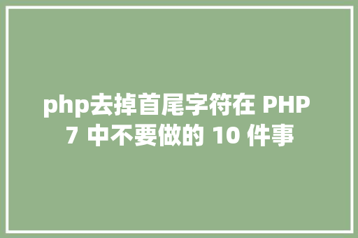 php去掉首尾字符在 PHP 7 中不要做的 10 件事 JavaScript