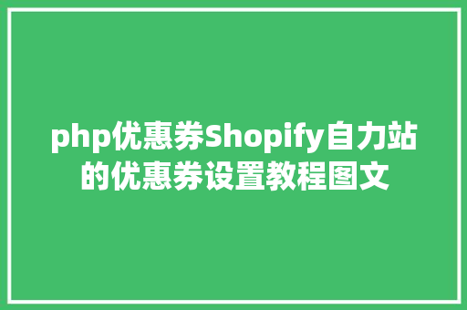 php优惠券Shopify自力站的优惠券设置教程图文