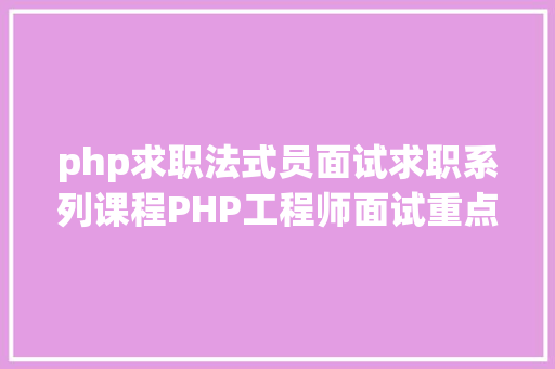 php求职法式员面试求职系列课程PHP工程师面试重点难点解析 直播间进口 Java