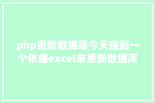 php更新数据库今天接到一个依据excel来更新数据库的需求用php写个小剧本