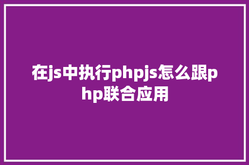 在js中执行phpjs怎么跟php联合应用