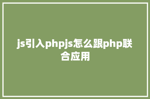 js引入phpjs怎么跟php联合应用