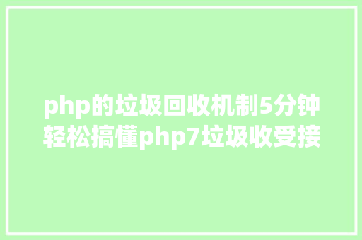 php的垃圾回收机制5分钟轻松搞懂php7垃圾收受接管机制