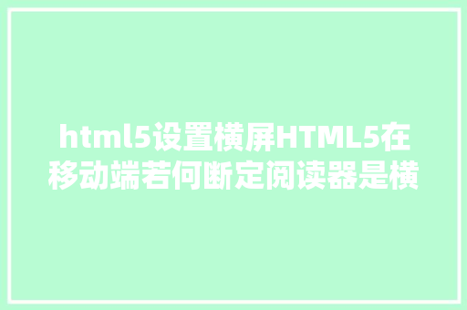 html5设置横屏HTML5在移动端若何断定阅读器是横屏照样竖屏 React