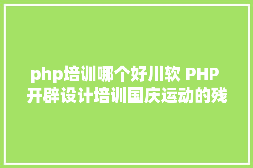 php培训哪个好川软 PHP 开辟设计培训国庆运动的残暴华章 Python