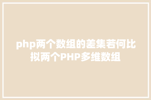 php两个数组的差集若何比拟两个PHP多维数组 SQL