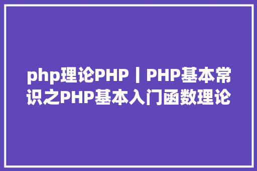 php理论PHP丨PHP基本常识之PHP基本入门函数理论篇 Webpack