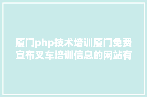 厦门php技术培训厦门免费宣布叉车培训信息的网站有哪些 CSS