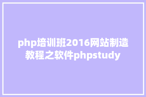 php培训班2016网站制造教程之软件phpstudy Webpack