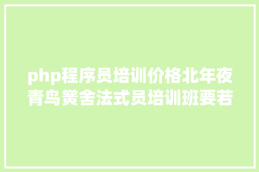 php程序员培训价格北年夜青鸟黉舍法式员培训班要若干钱