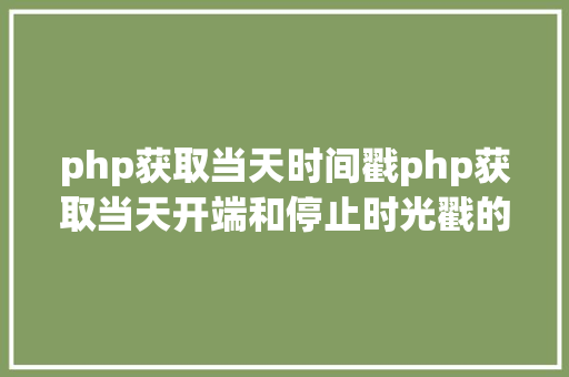 php获取当天时间戳php获取当天开端和停止时光戳的办法 Java