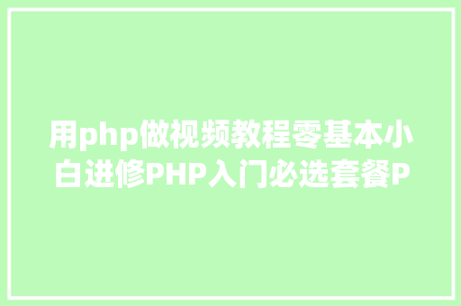 用php做视频教程零基本小白进修PHP入门必选套餐PHP基本经典视频教程和年夜纲