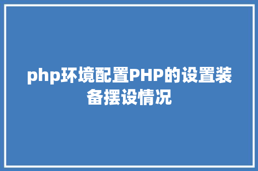 php环境配置PHP的设置装备摆设情况 HTML