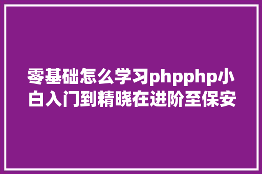 零基础怎么学习phpphp小白入门到精晓在进阶至保安最终进修线路请各老铁不雅摩 Ruby