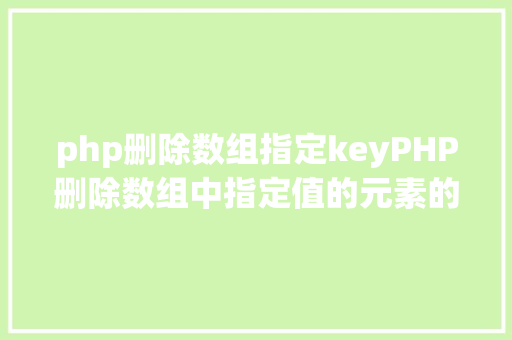 php删除数组指定keyPHP删除数组中指定值的元素的办法 JavaScript