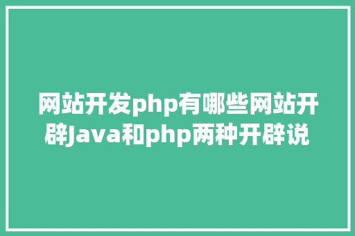 网站开发php有哪些网站开辟Java和php两种开辟说话应当选哪一种你知道吗 SQL